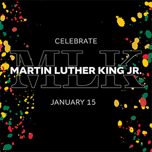 A graphic that reads MLK Celebrate Martin Luther King Jr, January 15. The text is surrounded by red, green and yellow paint speckles.